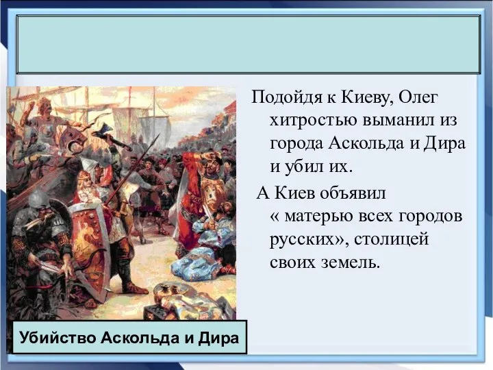 Подойдя к Киеву, Олег хитростью выманил из города Аскольда и Дира