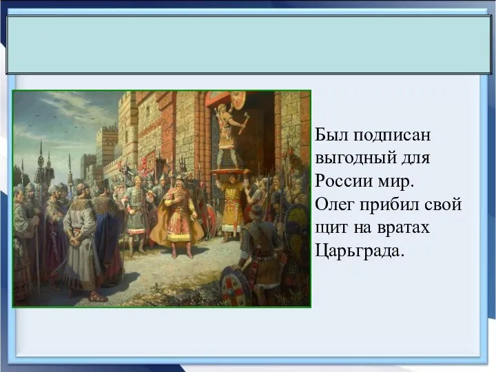 Был подписан выгодный для России мир. Олег прибил свой щит на вратах Царьграда.