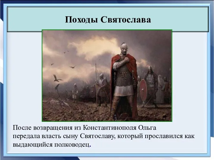 После возвращения из Константинополя Ольга передала власть сыну Святославу, который прославился как выдающийся полководец. Походы Святослава