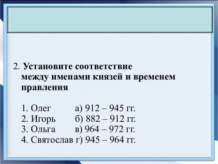 2. Установите соответствие между именами князей и временем правления 1. Олег