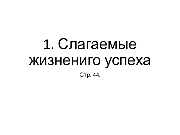 1. Слагаемые жизнениго успеха Стр. 44.