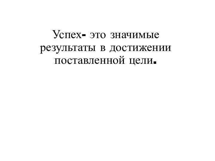 Успех- это значимые результаты в достижении поставленной цели.