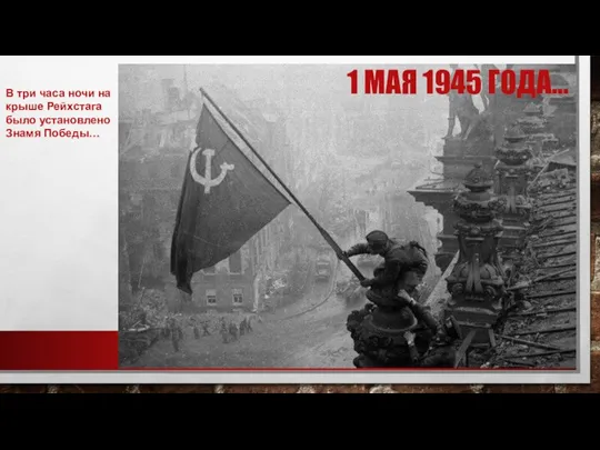 1 МАЯ 1945 ГОДА… В три часа ночи на крыше Рейхстага было установлено Знамя Победы…