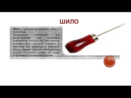 ШИЛО Шило – ручной инструмент, игла с рукояткой. Инструмент используют для