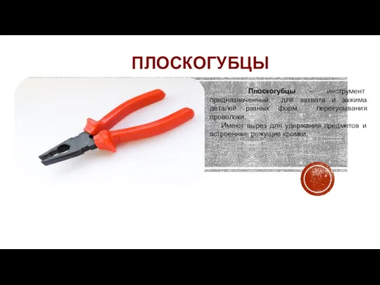 ПЛОСКОГУБЦЫ Плоскогубцы – инструмент предназначенный для захвата и зажима деталей разных