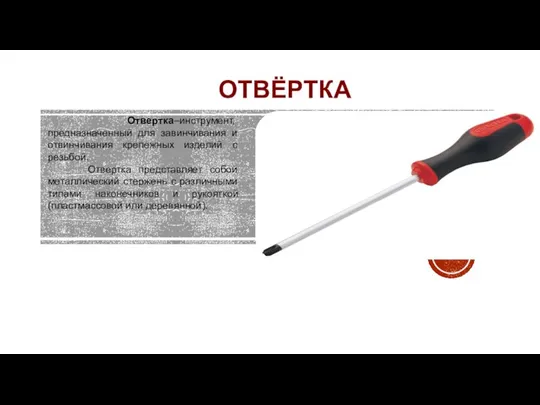 ОТВЁРТКА Отвертка–инструмент, предназначенный для завинчивания и отвинчивания крепежных изделий с резьбой.