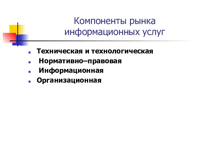 Компоненты рынка информационных услуг Техническая и технологическая Нормативно–правовая Информационная Организационная