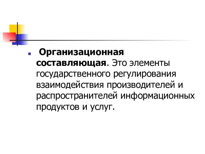 Организационная составляющая. Это элементы государственного регулирования взаимодействия производителей и распространителей информационных продуктов и услуг.