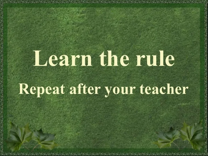 Learn the rule Repeat after your teacher