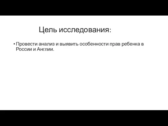 Цель исследования: Провести анализ и выявить особенности прав ребенка в России и Англии.