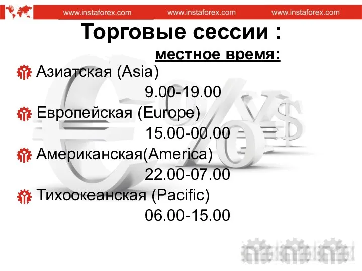 Торговые сессии : местное время: Азиатская (Asia) 9.00-19.00 Европейская (Europe) 15.00-00.00 Американская(America) 22.00-07.00 Тихоокеанская (Pacific) 06.00-15.00