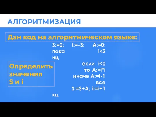 Дан код на алгоритмическом языке: S:=0; i:=-3; A:=0; пока i Определить значения S и i АЛГОРИТМИЗАЦИЯ