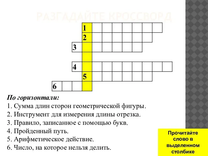 РАЗГАДАЙТЕ КРОССВОРД По горизонтали: 1. Сумма длин сторон геометрической фигуры. 2.