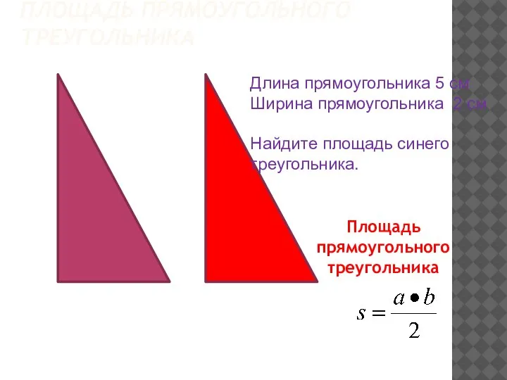 ПЛОЩАДЬ ПРЯМОУГОЛЬНОГО ТРЕУГОЛЬНИКА Длина прямоугольника 5 см Ширина прямоугольника 2 см Найдите площадь синего треугольника.