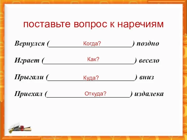 поставьте вопрос к наречиям Вернулся (______________________) поздно Играет (________________________) весело Прыгали