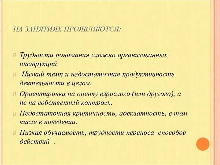 НА ЗАНЯТИЯХ ПРОЯВЛЯЮТСЯ: Трудности понимания сложно организованных инструкций Низкий темп и