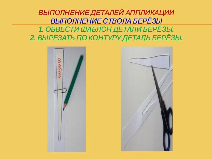 ВЫПОЛНЕНИЕ ДЕТАЛЕЙ АППЛИКАЦИИ ВЫПОЛНЕНИЕ СТВОЛА БЕРЁЗЫ 1. ОБВЕСТИ ШАБЛОН ДЕТАЛИ БЕРЁЗЫ.