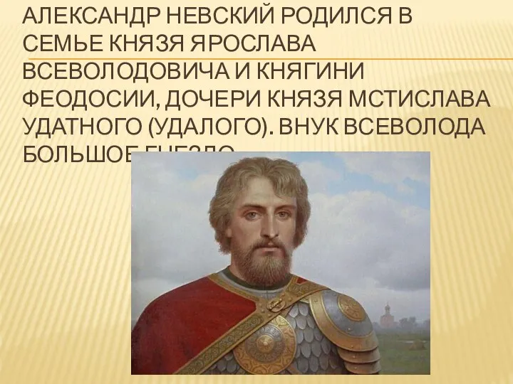 АЛЕКСАНДР НЕВСКИЙ РОДИЛСЯ В СЕМЬЕ КНЯЗЯ ЯРОСЛАВА ВСЕВОЛОДОВИЧА И КНЯГИНИ ФЕОДОСИИ,