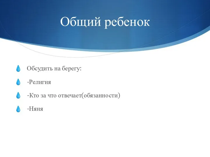 Общий ребенок Обсудить на берегу: -Религия -Кто за что отвечает(обязанности) -Няня