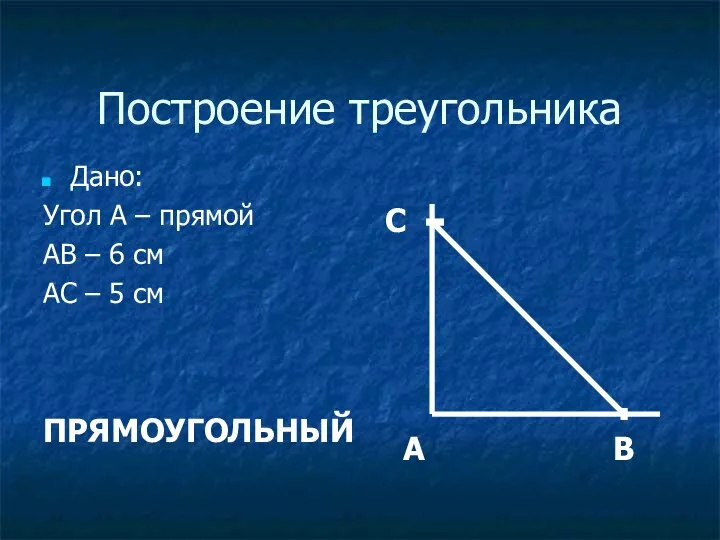 Построение треугольника Дано: Угол A – прямой AB – 6 см