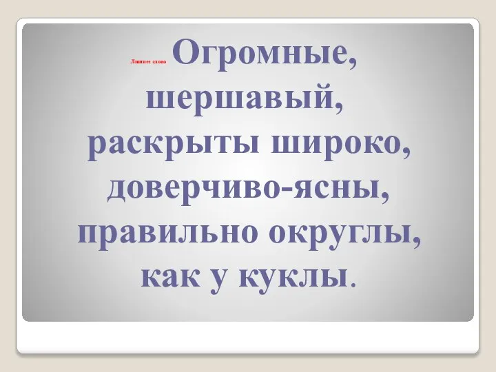 Лишнее слово Огромные, шершавый, раскрыты широко, доверчиво-ясны, правильно округлы, как у куклы.