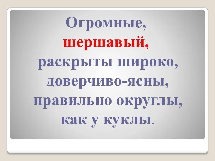 Огромные, шершавый, раскрыты широко, доверчиво-ясны, правильно округлы, как у куклы.