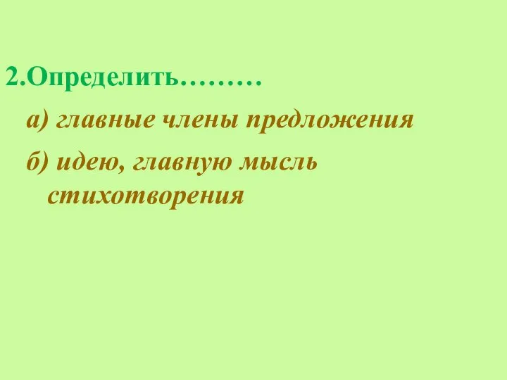 2.Определить……… а) главные члены предложения б) идею, главную мысль стихотворения