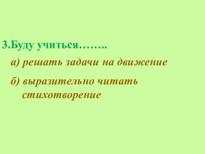 3.Буду учиться…….. а) решать задачи на движение б) выразительно читать стихотворение