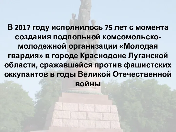 В 2017 году исполнилось 75 лет с момента создания подпольной комсомольско-молодежной