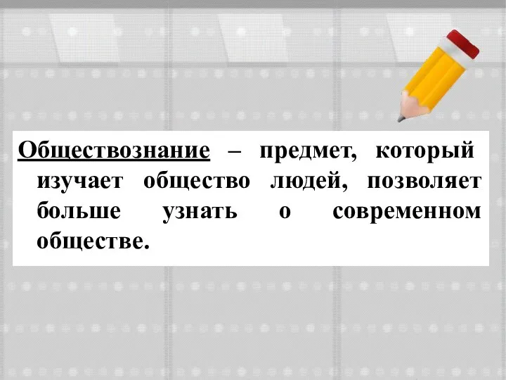 Обществознание – предмет, который изучает общество людей, позволяет больше узнать о современном обществе.