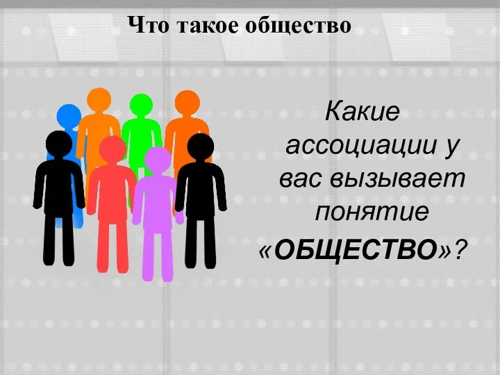 Что такое общество Какие ассоциации у вас вызывает понятие «ОБЩЕСТВО»?