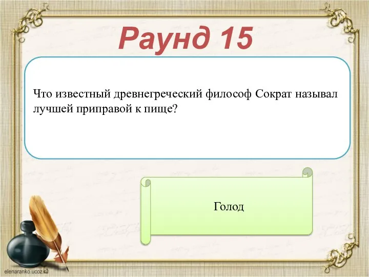 Раунд 15 Что известный древнегреческий философ Сократ называл лучшей приправой к пище? Голод