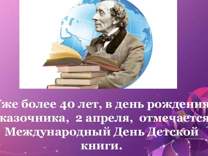 Уже более 40 лет, в день рождения сказочника, 2 апреля, отмечается Международный День Детской книги.