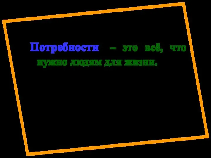 Потребности – это всё, что нужно людям для жизни.