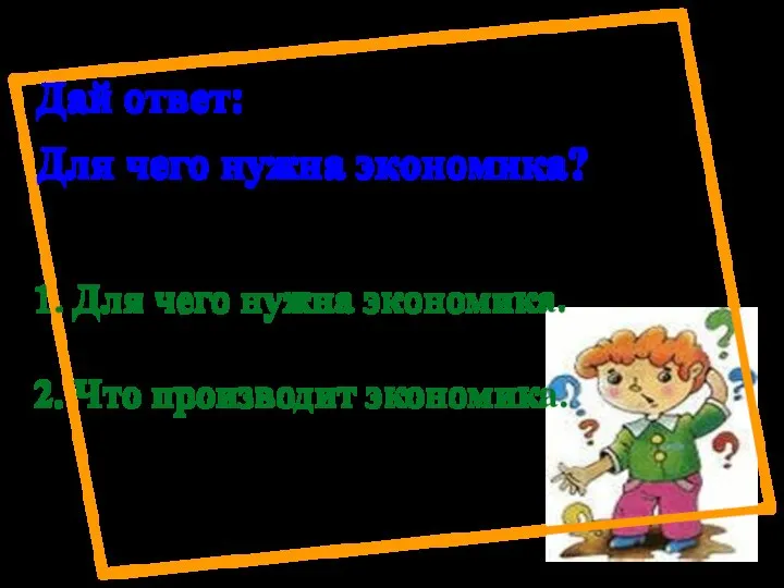 Дай ответ: Для чего нужна экономика? 1. Для чего нужна экономика. 2. Что производит экономика.