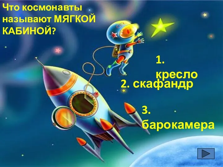 Что космонавты называют МЯГКОЙ КАБИНОЙ? 1. кресло 2. скафандр 3. барокамера