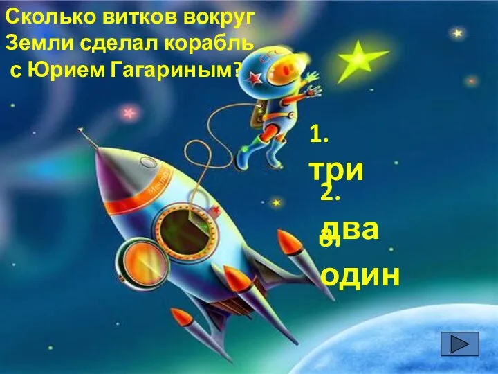 Сколько витков вокруг Земли сделал корабль с Юрием Гагариным? 1. три 3. один 2. два