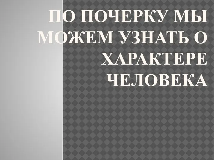 ПО ПОЧЕРКУ МЫ МОЖЕМ УЗНАТЬ О ХАРАКТЕРЕ ЧЕЛОВЕКА