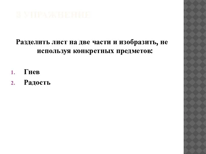 3 УПРАЖНЕНИЕ Разделить лист на две части и изобразить, не используя конкретных предметов: Гнев Радость