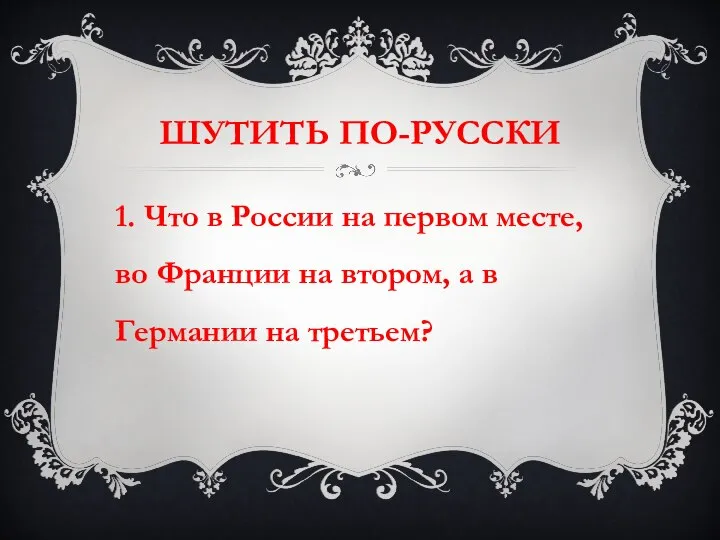 ШУТИТЬ ПО-РУССКИ 1. Что в России на первом месте, во Франции