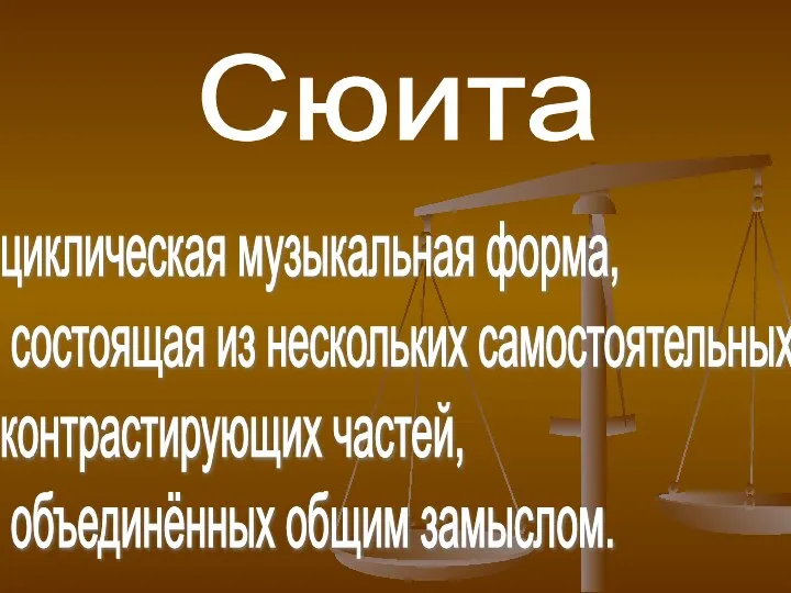 Сюита циклическая музыкальная форма, состоящая из нескольких самостоятельных контрастирующих частей, объединённых общим замыслом.