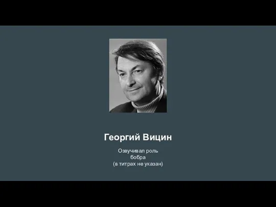 Георгий Вицин Озвучивал роль бобра (в титрах не указан)