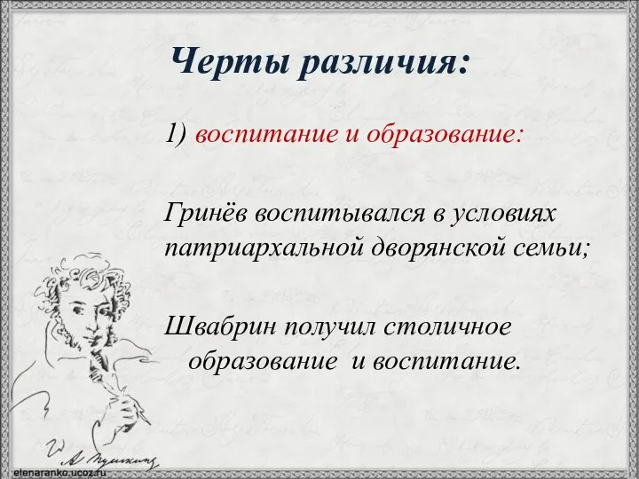 Черты различия: 1) воспитание и образование: Гринёв воспитывался в условиях патриархальной