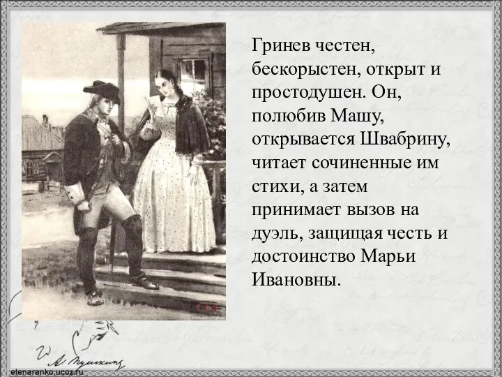 Гринев честен, бескорыстен, открыт и простодушен. Он, полюбив Машу, открывается Швабрину,