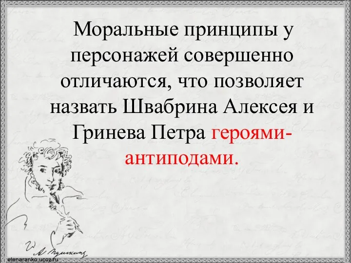 Моральные принципы у персонажей совершенно отличаются, что позволяет назвать Швабрина Алексея и Гринева Петра героями-антиподами.