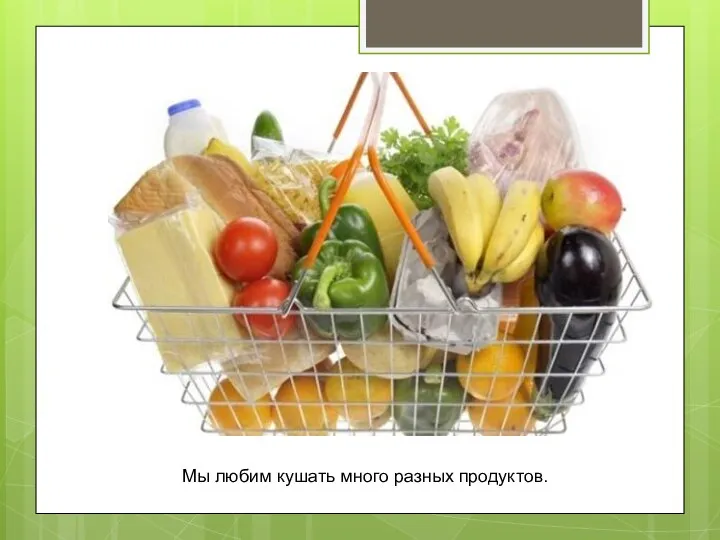 Мы любим кушать много разных продуктов.