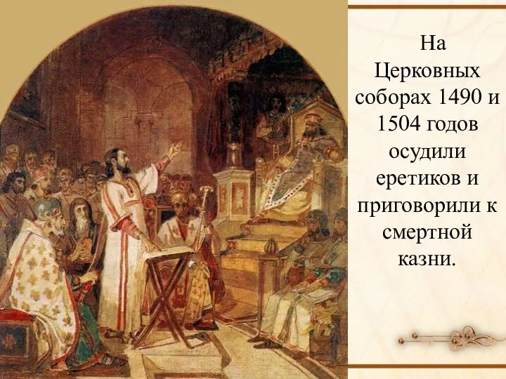 На Церковных соборах 1490 и 1504 годов осудили еретиков и приговорили к смертной казни.