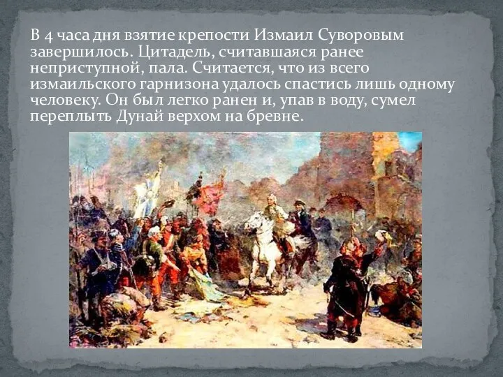 В 4 часа дня взятие крепости Измаил Суворовым завершилось. Цитадель, считавшаяся
