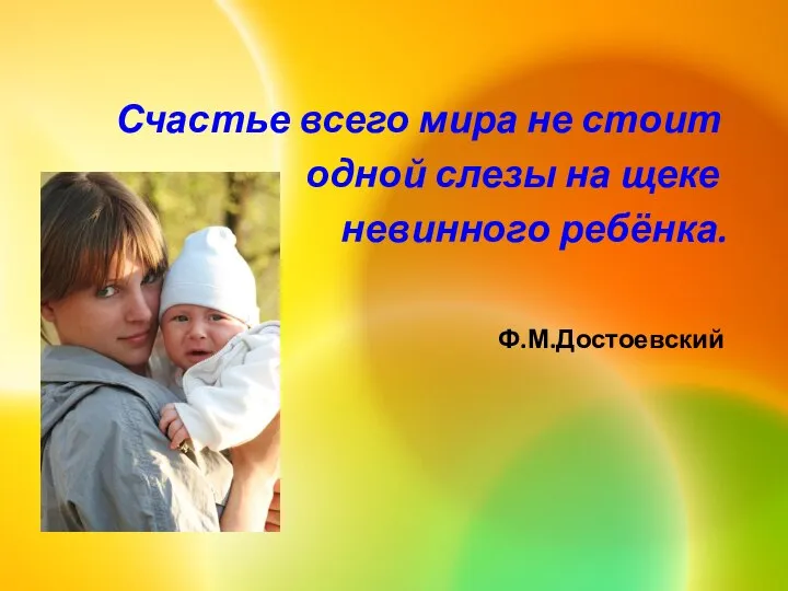 Счастье всего мира не стоит одной слезы на щеке невинного ребёнка. Ф.М.Достоевский