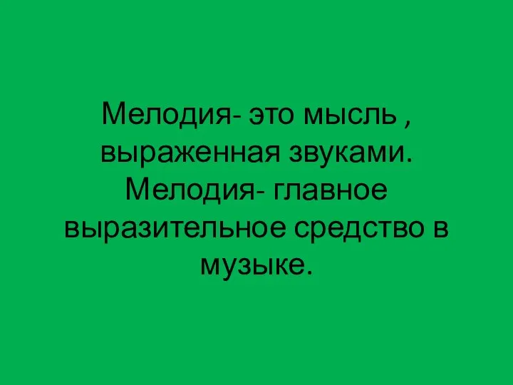 Мелодия- это мысль , выраженная звуками. Мелодия- главное выразительное средство в музыке.